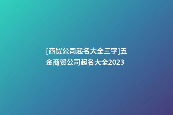 [商贸公司起名大全三字]五金商贸公司起名大全2023-第1张-公司起名-玄机派